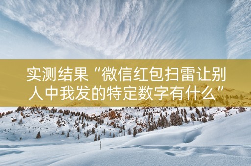 实测结果“微信红包扫雷让别人中我发的特定数字有什么”（详细透视教程）-哔哩哔哩