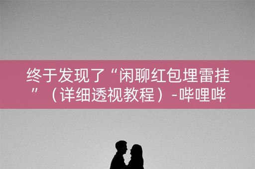 终于发现了“闲聊红包埋雷挂”（详细透视教程）-哔哩哔哩