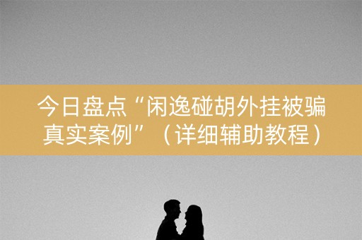 今日盘点“闲逸碰胡外挂被骗真实案例”（详细辅助教程）-哔哩哔哩