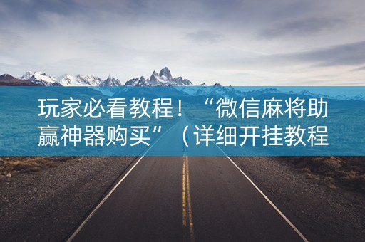 玩家必看教程！“微信麻将助赢神器购买”（详细开挂教程）-哔哩哔哩