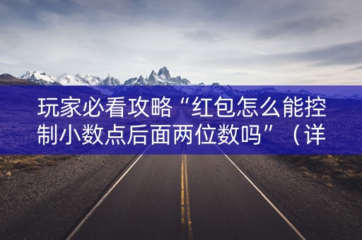 玩家必看攻略“红包怎么能控制小数点后面两位数吗”（详细透视教程）-哔哩哔哩