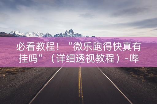 必看教程！“微乐跑得快真有挂吗”（详细透视教程）-哔哩哔哩