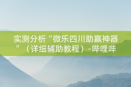 实测分析“微乐四川助赢神器”（详细辅助教程）-哔哩哔哩