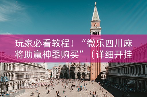 玩家必看教程！“微乐四川麻将助赢神器购买”（详细开挂教程）-哔哩哔哩