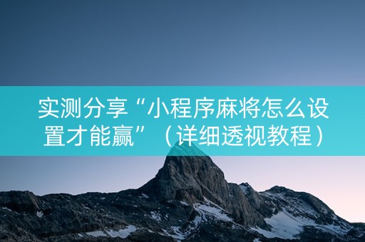 实测分享“小程序麻将怎么设置才能赢”（详细透视教程）-哔哩哔哩