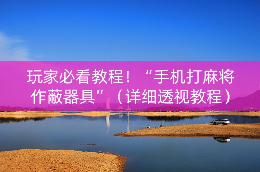 玩家必看教程！“手机打麻将作蔽器具”（详细透视教程）-哔哩哔哩