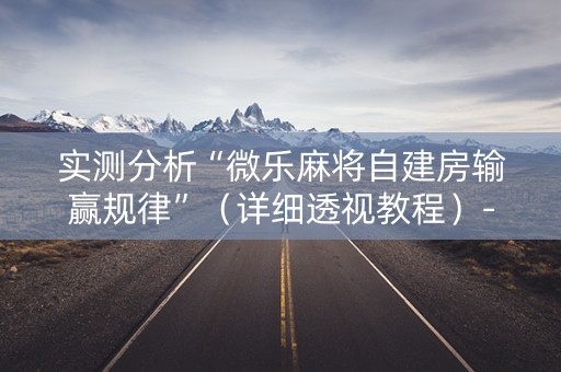 实测分析“微乐麻将自建房输赢规律”（详细透视教程）-哔哩哔哩