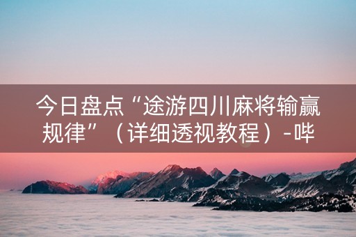 今日盘点“途游四川麻将输赢规律”（详细透视教程）-哔哩哔哩