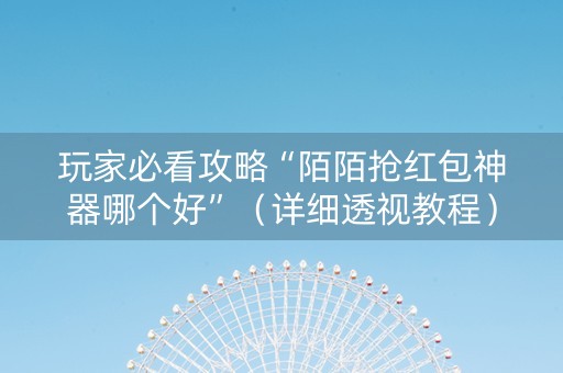 玩家必看攻略“陌陌抢红包神器哪个好”（详细透视教程）-哔哩哔哩