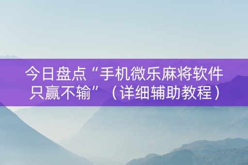 今日盘点“手机微乐麻将软件只赢不输”（详细辅助教程）-哔哩哔哩