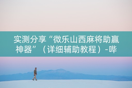 实测分享“微乐山西麻将助赢神器”（详细辅助教程）-哔哩哔哩