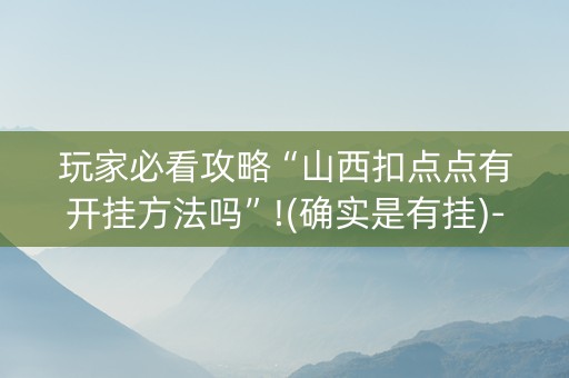 玩家必看攻略“山西扣点点有开挂方法吗”!(确实是有挂)-知乎
