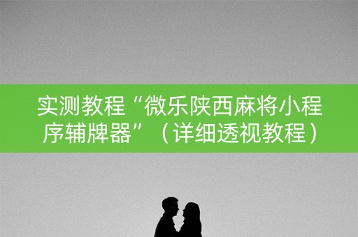 实测教程“微乐陕西麻将小程序辅牌器”（详细透视教程）-哔哩哔哩