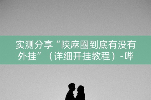 实测分享“陕麻圈到底有没有外挂”（详细开挂教程）-哔哩哔哩