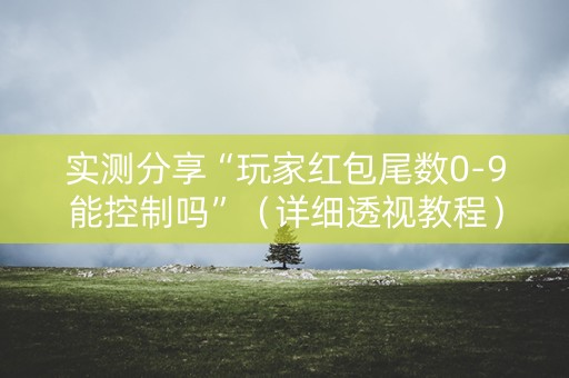 实测分享“玩家红包尾数0-9能控制吗”（详细透视教程）-哔哩哔哩