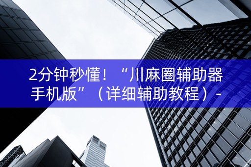2分钟秒懂！“川麻圈辅助器手机版”（详细辅助教程）-哔哩哔哩