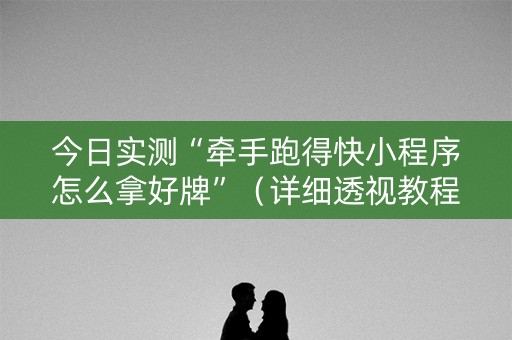 今日实测“牵手跑得快小程序怎么拿好牌”（详细透视教程）-哔哩哔哩