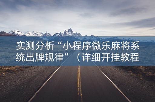 实测分析“小程序微乐麻将系统出牌规律”（详细开挂教程）-哔哩哔哩