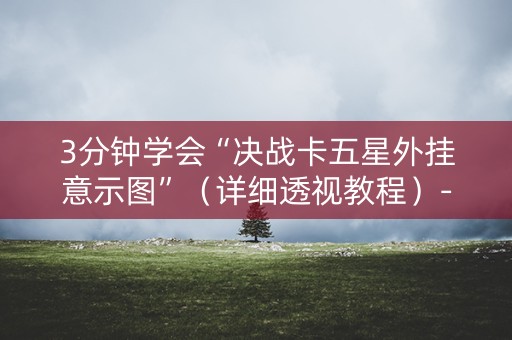 3分钟学会“决战卡五星外挂意示图”（详细透视教程）-哔哩哔哩
