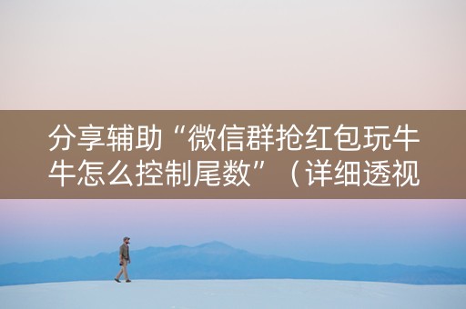 分享辅助“微信群抢红包玩牛牛怎么控制尾数”（详细透视教程）-哔哩哔哩