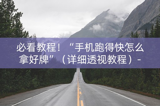 必看教程！“手机跑得快怎么拿好牌”（详细透视教程）-哔哩哔哩