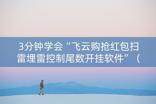 3分钟学会“飞云购抢红包扫雷埋雷控制尾数开挂软件”（详细透视教程）-哔哩哔哩