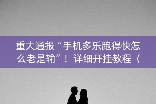 重大通报“手机多乐跑得快怎么老是输”！详细开挂教程（确实真的有挂)-知乎