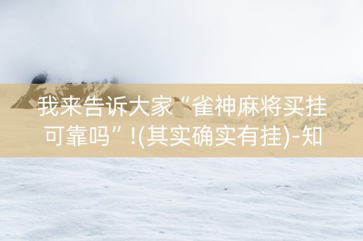 我来告诉大家“雀神麻将买挂可靠吗”!(其实确实有挂)-知乎