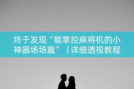 终于发现“能掌控麻将机的小神器场场赢”（详细透视教程）-哔哩哔哩