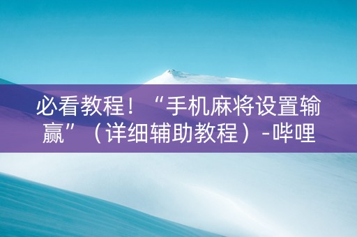 必看教程！“手机麻将设置输赢”（详细辅助教程）-哔哩哔哩