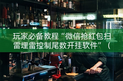 玩家必备教程“微信抢红包扫雷埋雷控制尾数开挂软件”（详细透视教程）-哔哩哔哩