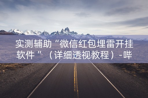 实测辅助“微信红包埋雷开挂软件 ”（详细透视教程）-哔哩哔哩
