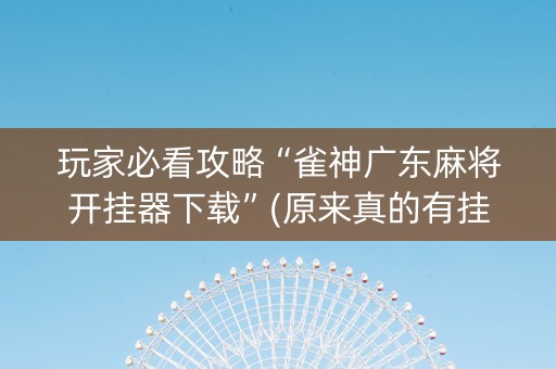 玩家必看攻略“雀神广东麻将开挂器下载”(原来真的有挂)-知乎