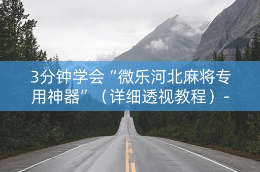 3分钟学会“微乐河北麻将专用神器”（详细透视教程）-哔哩哔哩
