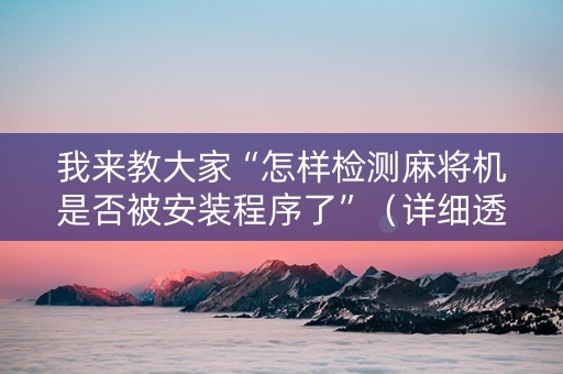 我来教大家“怎样检测麻将机是否被安装程序了”（详细透视教程）-哔哩哔哩