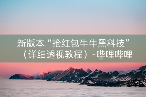 新版本“抢红包牛牛黑科技”（详细透视教程）-哔哩哔哩