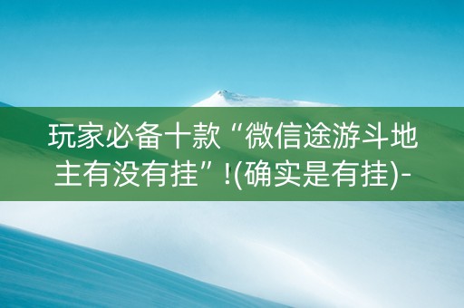 玩家必备十款“微信途游斗地主有没有挂”!(确实是有挂)-知乎