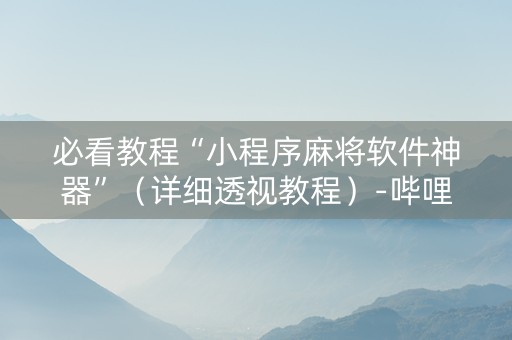 必看教程“小程序麻将软件神器”（详细透视教程）-哔哩哔哩