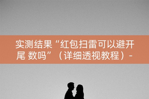 实测结果“红包扫雷可以避开尾 数吗”（详细透视教程）-哔哩哔哩