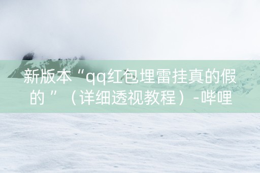 新版本“qq红包埋雷挂真的假的 ”（详细透视教程）-哔哩哔哩