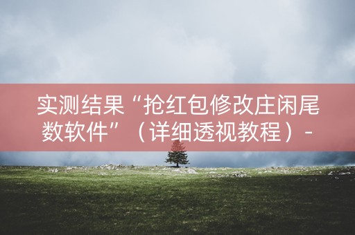 实测结果“抢红包修改庄闲尾数软件”（详细透视教程）-哔哩哔哩