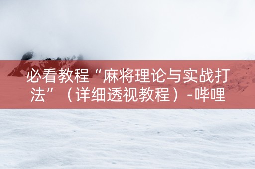 必看教程“麻将理论与实战打法”（详细透视教程）-哔哩哔哩