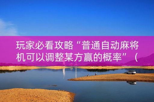 玩家必看攻略“普通自动麻将机可以调整某方赢的概率”（详细透视教程）-哔哩哔哩