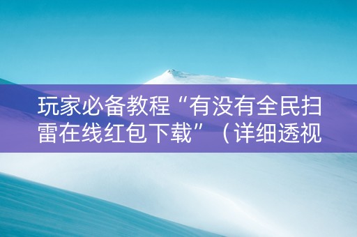 玩家必备教程“有没有全民扫雷在线红包下载”（详细透视教程）-哔哩哔哩