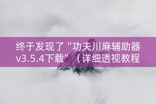 终于发现了“功夫川麻辅助器v3.5.4下载”（详细透视教程）-哔哩哔哩