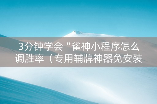 3分钟学会“雀神小程序怎么调胜率（专用辅牌神器免安装）