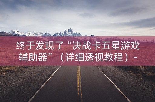 终于发现了“决战卡五星游戏辅助器”（详细透视教程）-哔哩哔哩