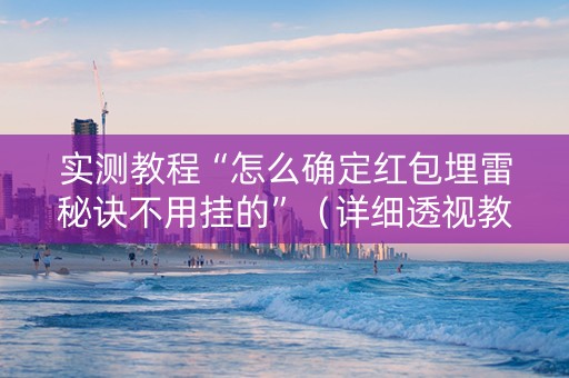 实测教程“怎么确定红包埋雷秘诀不用挂的”（详细透视教程）-哔哩哔哩