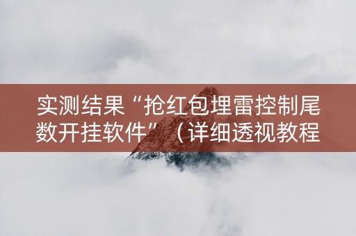 实测结果“抢红包埋雷控制尾数开挂软件”（详细透视教程）-哔哩哔哩