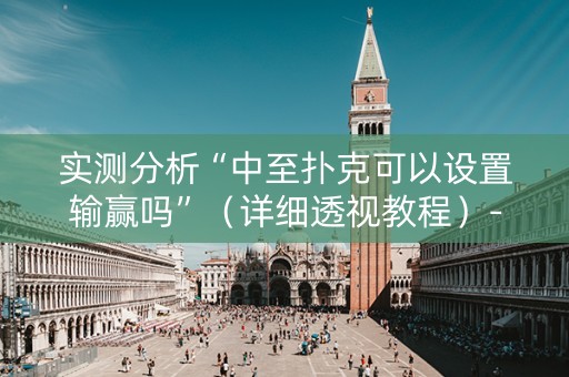 实测分析“中至扑克可以设置输赢吗”（详细透视教程）-哔哩哔哩